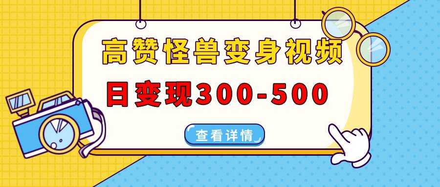 【16159】高赞怪兽变身视频制作，日变现300-500，多平台发布（抖音、视频号、小红书