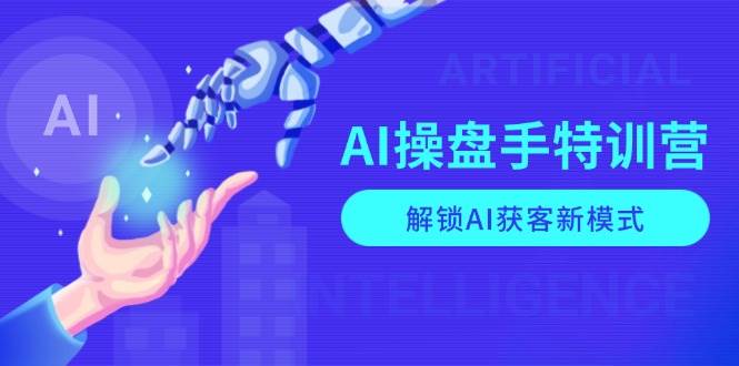 【16227】AI-操盘手特训营，解锁AI获客新模式，全面掌握AI商业应用与提示词技巧
