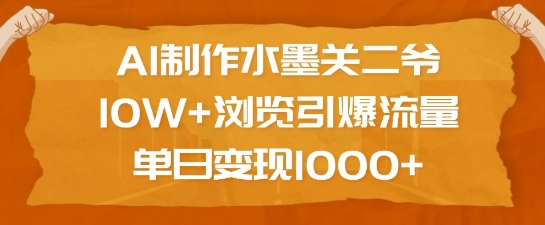 【16316】AI制作水墨关二爷，10W+浏览引爆流量，单日变现1k