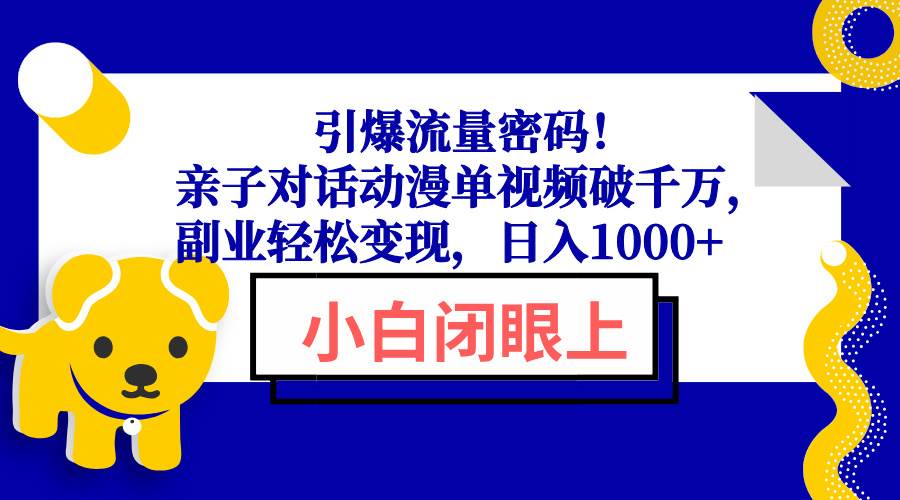 【16318】引爆流量密码！亲子对话动漫单视频破千万，副业轻松变现，日入1000+