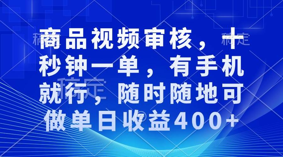 【16323】商品视频审核，十秒钟一单，有手机就行，随时随地可做单日收益400+