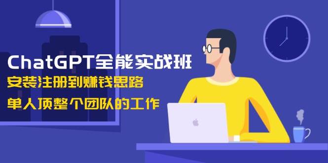 【16326】ChatGPT全能实战班，安装注册到赚钱思路，单人顶整个团队的工作