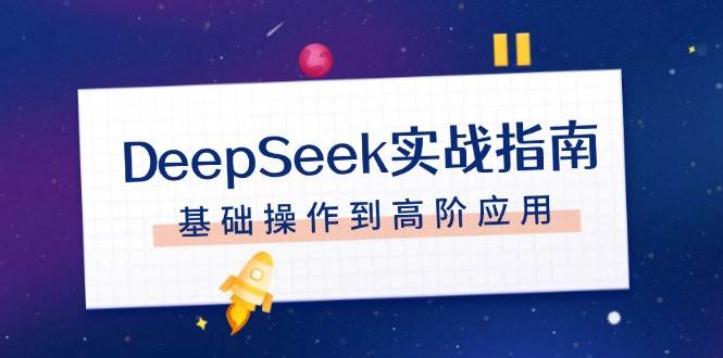 【16430】DeepSeek实战指南，注册配置、对话技巧、文件处理、基础操作到高阶应用