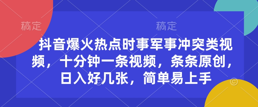 【16514】抖音爆火热点时事军事冲突类视频，十分钟一条视频，条条原创，日入好几张，简单易上手