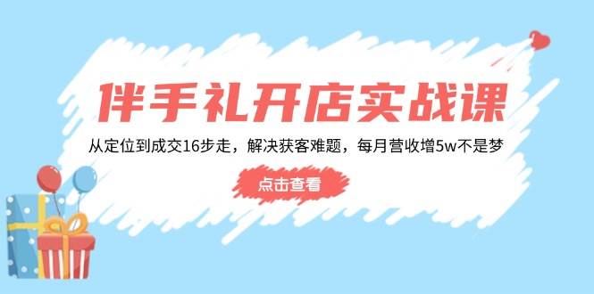 【16569】瑶瑶子伴手礼开店实战课：从定位到成交16步走，解决获客难题，每月营收增5w+