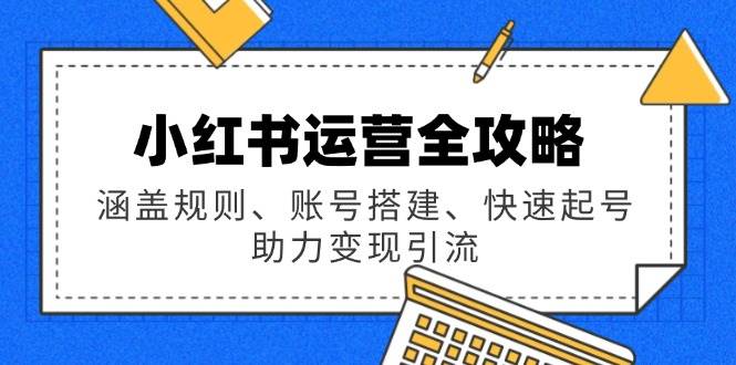 【16589】大光小红书运营全攻略：涵盖规则、账号搭建、快速起号，助力变现引流