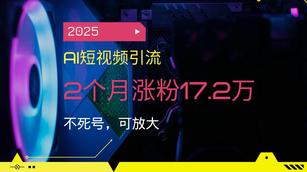 【16644】2025AI短视频引流，2个月涨粉17.2万，不死号，可放大