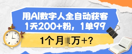 【16695】用AI数字人全自动获客，1天200+粉，1单99，1个月1个W+?