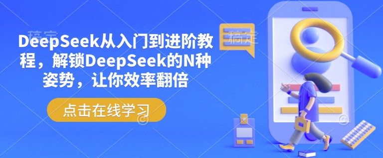 【16715】DeepSeek从入门到进阶教程，解锁DeepSeek的N种姿势，让你效率翻倍
