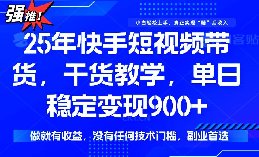 【16780】25年最新快手短视频带货，单日稳定变现900+，没有技术门槛，做就有收益
