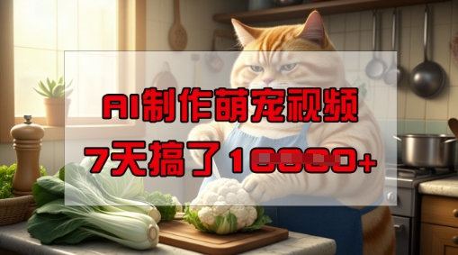 【16783】靠AI制作萌宠视频，操作简单门槛低，有手机就行，7天搞了1W