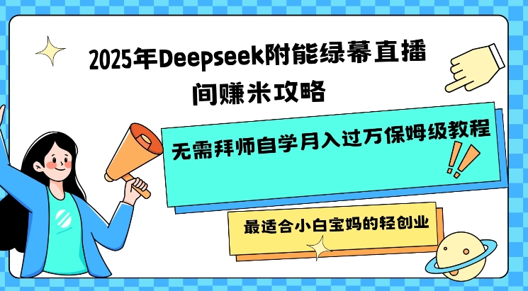 【16797】2025年Deepseek附能绿幕直播间挣米攻略无需拜师自学月入过W保姆级教程，最适合小白宝妈的轻创业