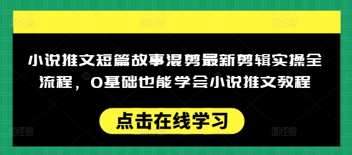 【16824】小说推文短篇故事混剪最新剪辑实操全流程，0基础也能学会小说推文教程，肯干多发日入多张
