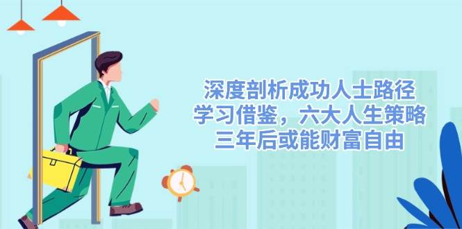 【16831】灏泽先生深度剖析成功人士路径，学习借鉴，六大人生策略，三年后或能财富自由