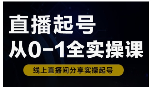 【16922】直播起号从0-1全实操课，新人0基础快速入门，0-1阶段流程化学习