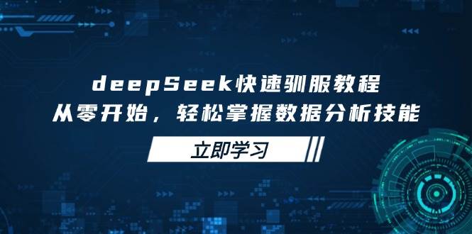 【16956】AIGC创作营deepSeek快速驯服教程，从零开始，轻松掌握数据分析技能
