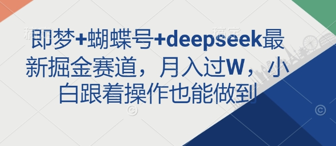 【16966】即梦+蝴蝶号+deepseek最新掘金赛道，月入过W，小白跟着操作也能做到