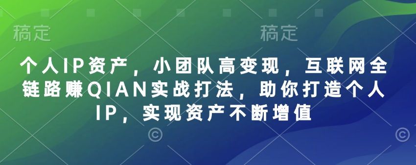 【16997】青创社张萌个人IP资产，小团队高变现，互联网全链路赚QIAN实战打法，助你打造个人IP，实现资产不断增值