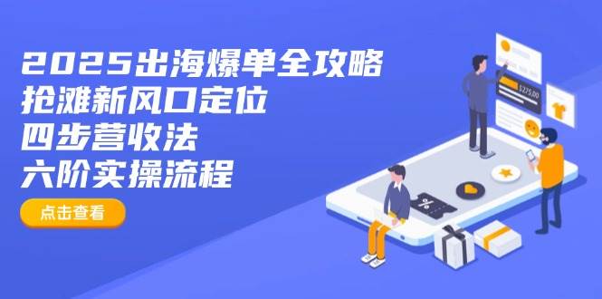 【17083】交个朋友2025出海爆单全攻略：抢滩新风口定位+四步营收法+六阶实操流程
