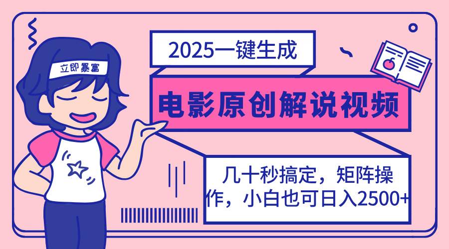 【17105】2025最新一键生成原创电影解说视频，小白也可无脑矩阵操作，一天几分钟