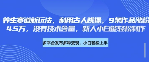 【17116】养生赛道新玩法，利用古人跳操，9条作品涨粉4.5W，没有技术含量，新人小白能轻松制作