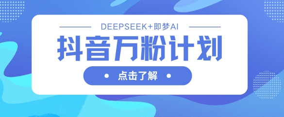 【17143】抖音万粉计划，利用DeepSeek+即梦AI生成视频，快速涨到万粉