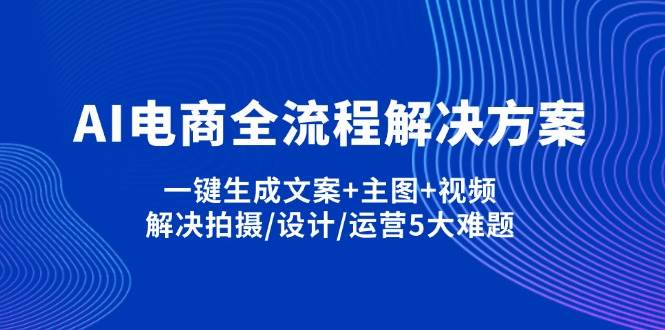 【17198】玺承云学堂AI电商全流程解决方案,一键生成文案+主图+视频,解决拍摄设计运营5大难题