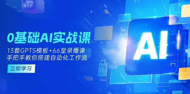 【17216】俗人六哥0基础AI实操课：13套GPTS模板+66字录播课，手把手教你搭建自动化工作流
