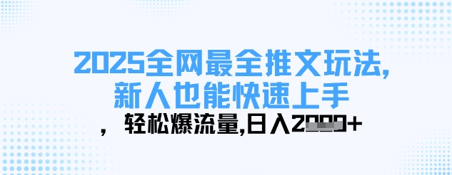 【17220】2025全网最全推文玩法，新人也能快速上手，轻松爆流量，日入多张