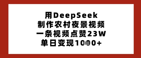 【17224】用DeepSeek制作农村夜景视频，一条视频点赞23W，单日变现多张