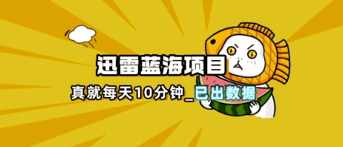 【17258】迅雷浏览器项目_真就每天忙活10分钟，完整拆解+热点把控(超详细拆解教程)