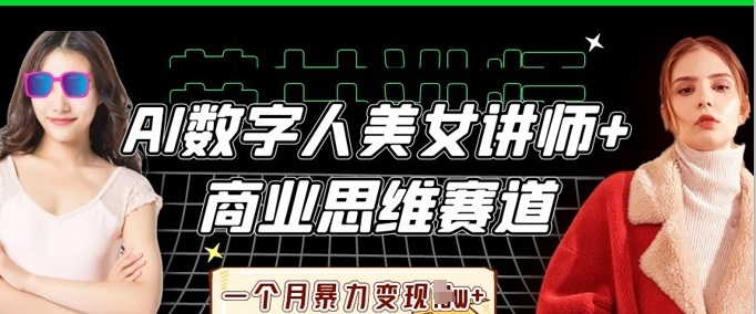 【17267】AI数字人美女讲师+商业思维赛道，一个月暴力变现过W+