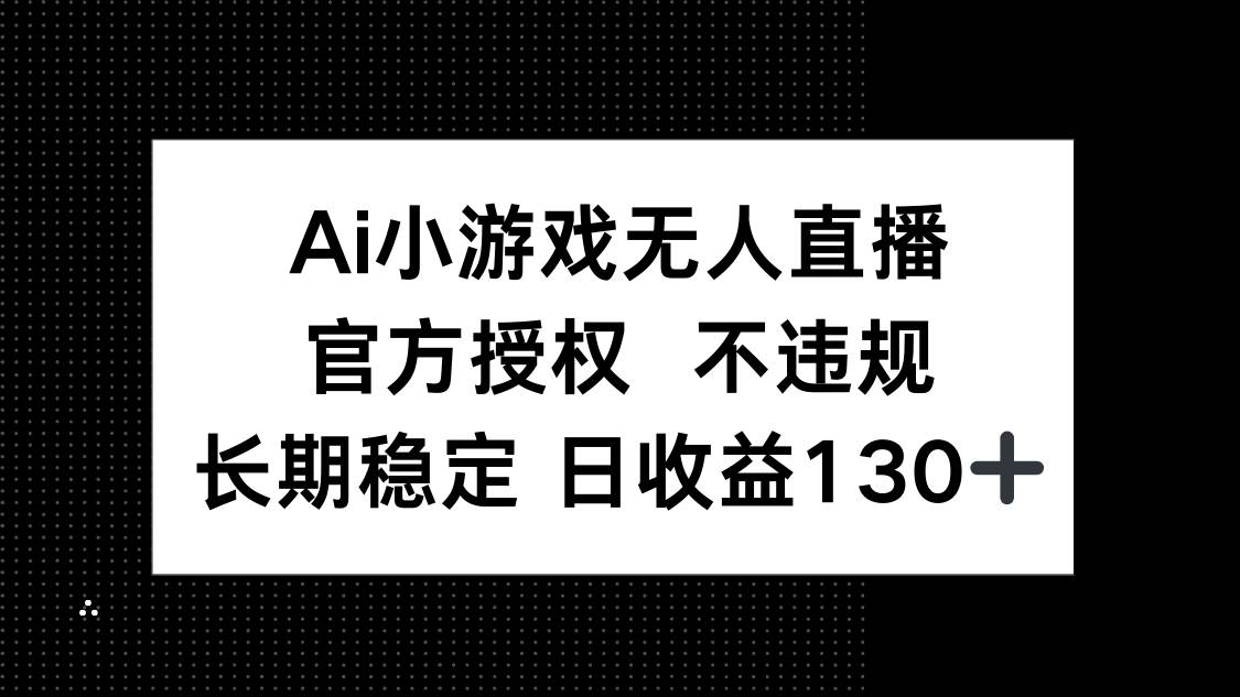 【17285】AI小游戏无人直播，官方授权 不违规，单日平均收益130+