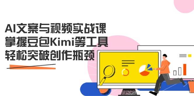 【17301】AI文案与视频实战课，掌握豆包Kimi等工具，轻松突破创作瓶颈