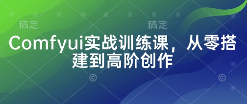 【17306】Comfyui实战训练课，从零搭建到高阶创作