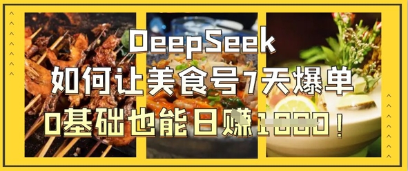 【17316】DeepSeek如何让美食号7天爆单，0基础也能日入1k