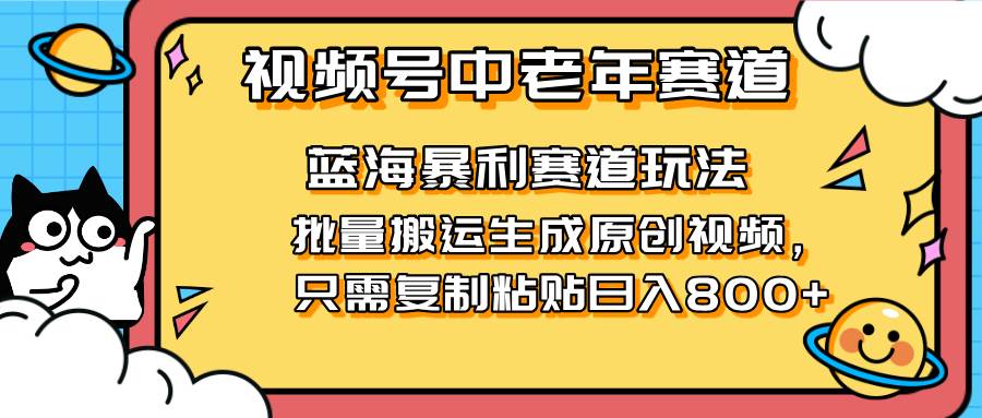 【17343】2025视频号中老年短视频蓝海暴利风口！复制粘贴搬运视频单日赚800+
