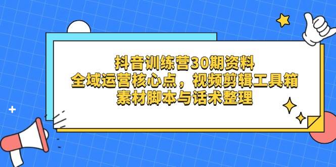 【17398】抖音训练营30期资料，全域运营核心点，视频剪辑工具箱 素材脚本与话术整理