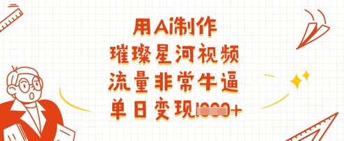 【17401】用Ai制作璀璨星河视频，流量非常牛逼，单日变现多张