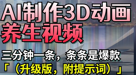 【17406】AI制作3D动画养生视频，三分钟一条，条条是爆款(升级版，附提示词)