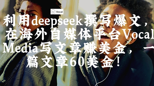 【17413】出海搞钱！利用deepseek撰写爆文，在海外自媒体平台Vocal Media写文章挣美金，一篇文章60刀