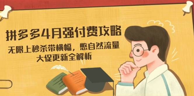 【17441】王校长4月12日拼多多强付费攻略，无限上秒杀带横幅，憋自然流量，大促更新全解析