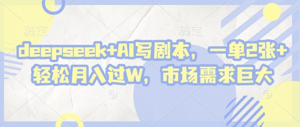 【17470】deepseek+AI写剧本，一单2张+ 轻松月入过W，市场需求巨大