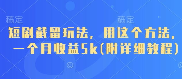 【17473】短剧截留玩法，用这个方法，一个月收益5k(附详细教程)
