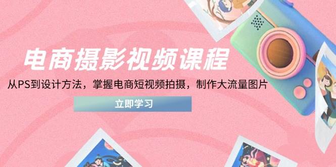 【17491】猫课电商摄影视频课程，从PS到设计方法，掌握电商短视频拍摄，制作大流量图片