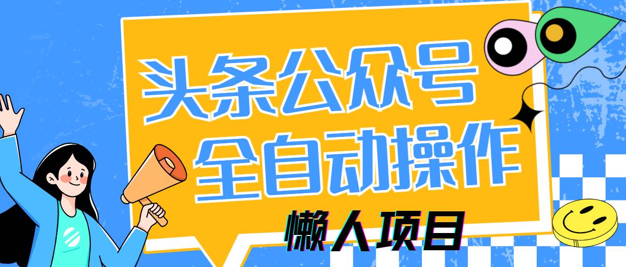 【17501】懒人项目，多平台操作全自动运行，头条，公众号，下班实操5分钟日入500+