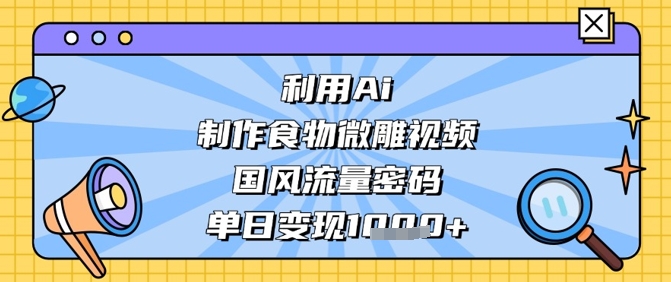 【17507】利用Ai制作食物微雕视频，国风流量密码，单日变现数张