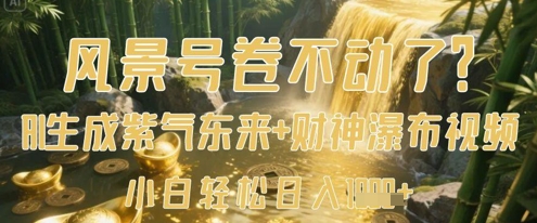 【17527】风景号卷不动了？AI一键生成紫气东来+财神瀑布视频，小白轻松日入数张