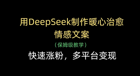 【17536】用DeepSeek制作暖心治愈情感文案，快速涨粉，多平台变现