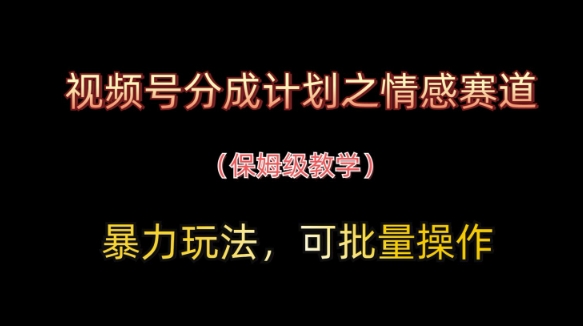 【17545】视频号分成计划之情感赛道暴力玩法，可批量操作，保姆级教学